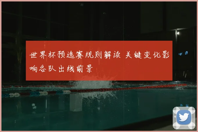 世界杯预选赛规则解读 关键变化影响各队出线前景