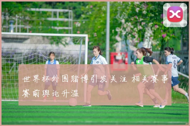 世界杯外围赌博引发关注 相关赛事赛前舆论升温