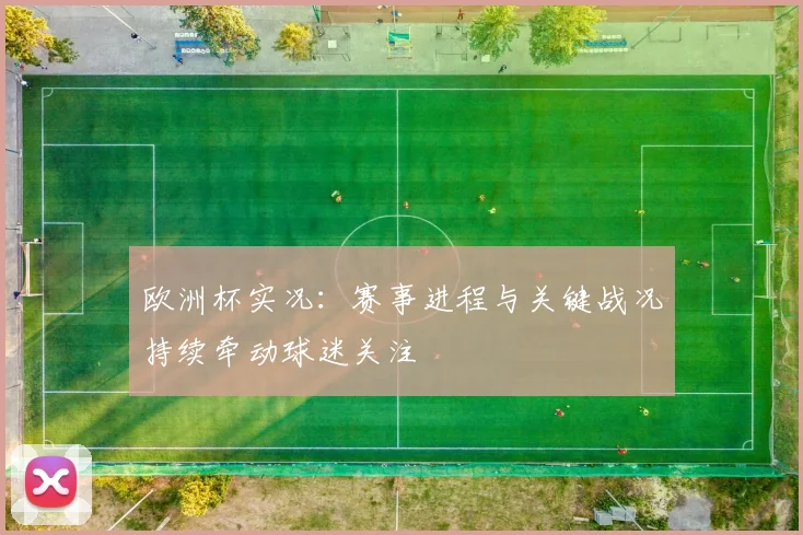欧洲杯实况：赛事进程与关键战况持续牵动球迷关注