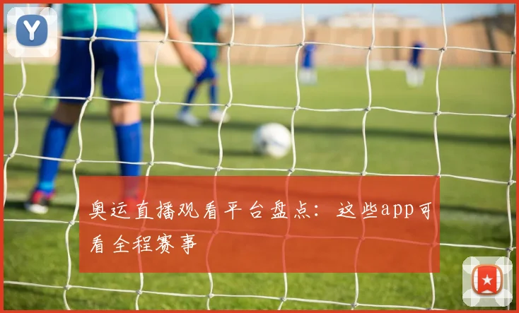 奥运直播观看平台盘点:这些app可看全程赛事