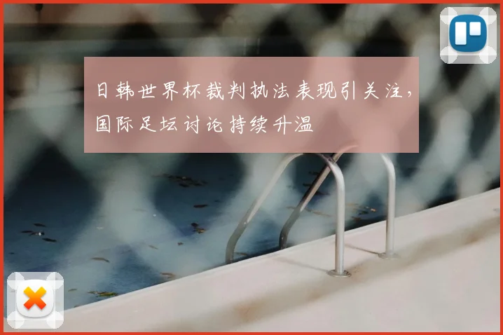 日韩世界杯裁判执法表现引关注,国际足坛讨论持续升温