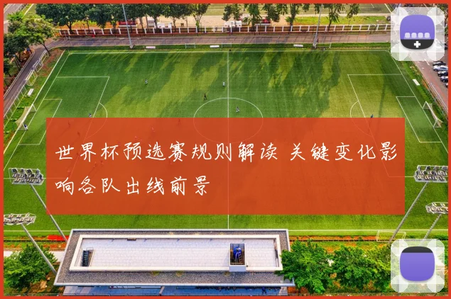 世界杯预选赛规则解读 关键变化影响各队出线前景