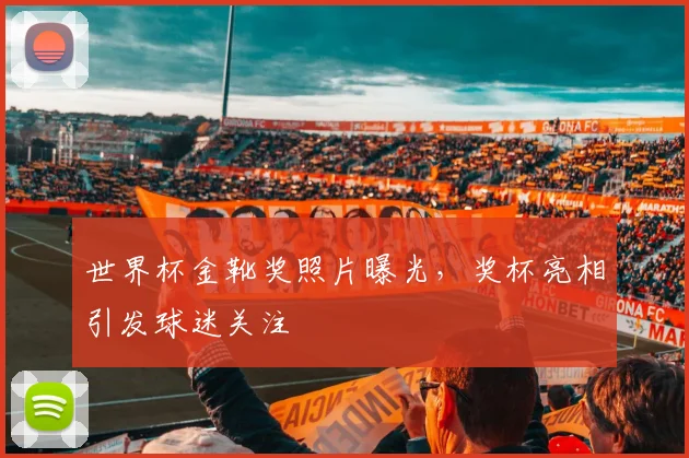 世界杯金靴奖照片曝光,奖杯亮相引发球迷关注