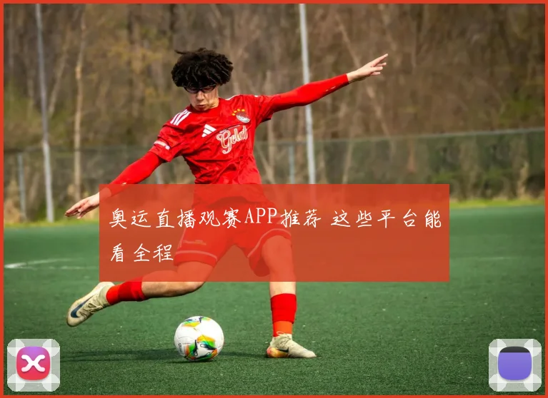 奥运直播观赛APP推荐 这些平台能看全程