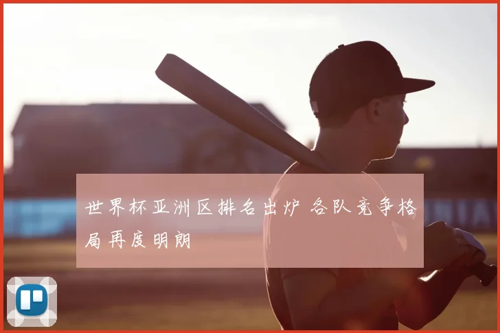 世界杯亚洲区排名出炉 各队竞争格局再度明朗