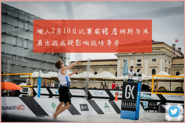 湖人2月10日比赛前瞻 詹姆斯与浓眉出战成疑影响战绩争夺