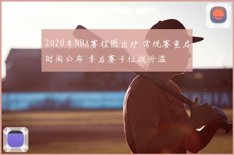 2020年NBA赛程图出炉 常规赛重启时间公布 季后赛卡位战升温