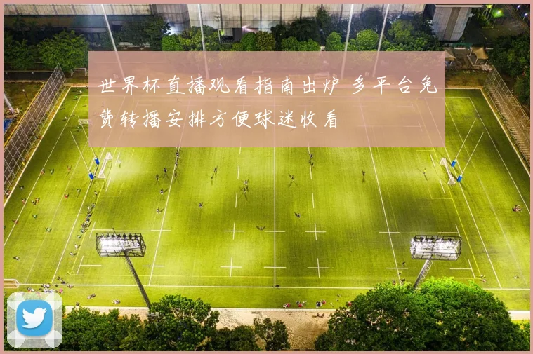 世界杯直播观看指南出炉 多平台免费转播安排方便球迷收看