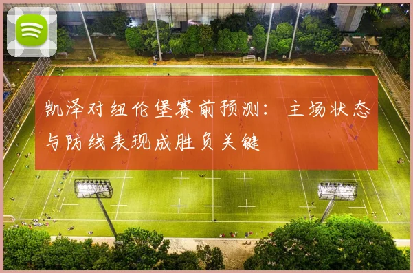 凯泽对纽伦堡赛前预测:主场状态与防线表现成胜负关键