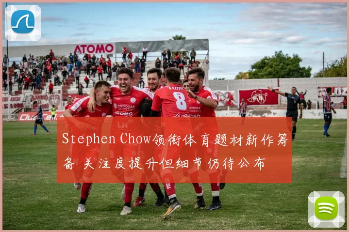 Stephen Chow领衔体育题材新作筹备 关注度提升但细节仍待公布
