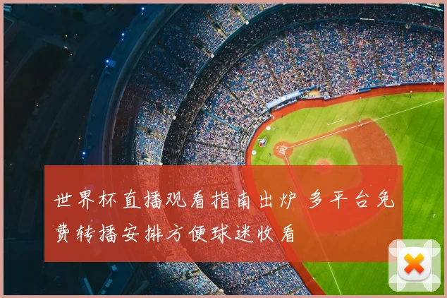 世界杯直播观看指南出炉 多平台免费转播安排方便球迷收看