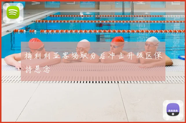 梅利利亚客场取分后冲击升级区保持悬念