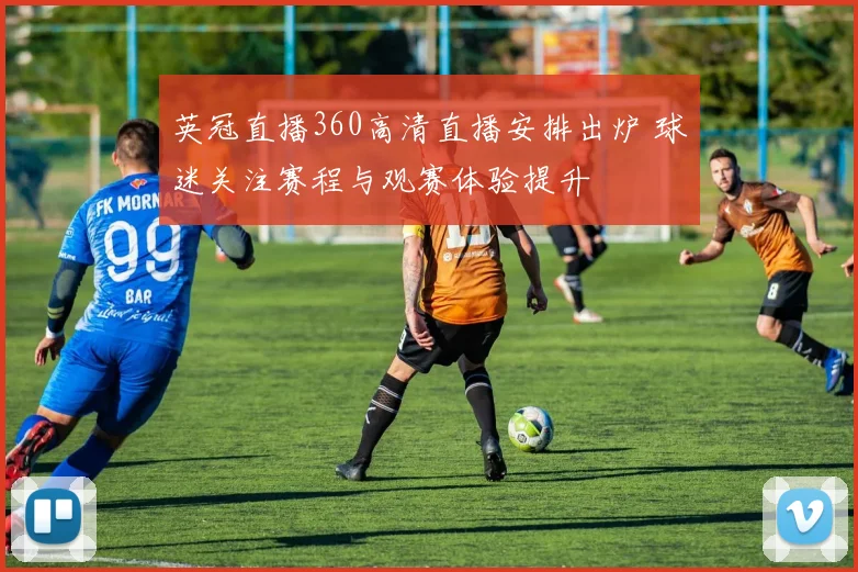 英冠直播360高清直播安排出炉 球迷关注赛程与观赛体验提升