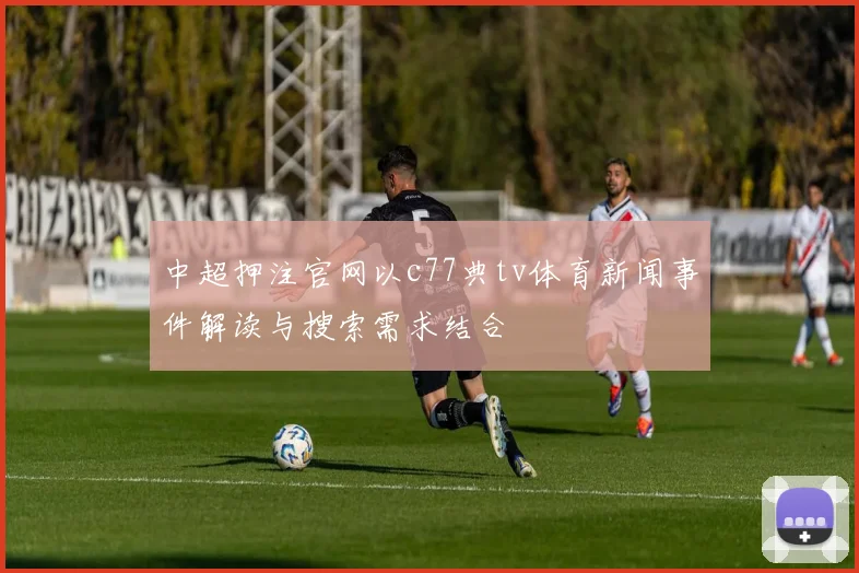 中超押注官网以c77典tv体育新闻事件解读与搜索需求结合
