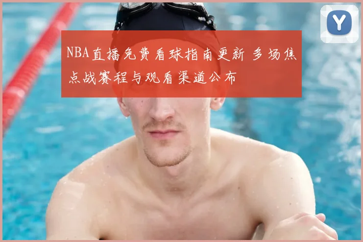 NBA直播免费看球指南更新 多场焦点战赛程与观看渠道公布