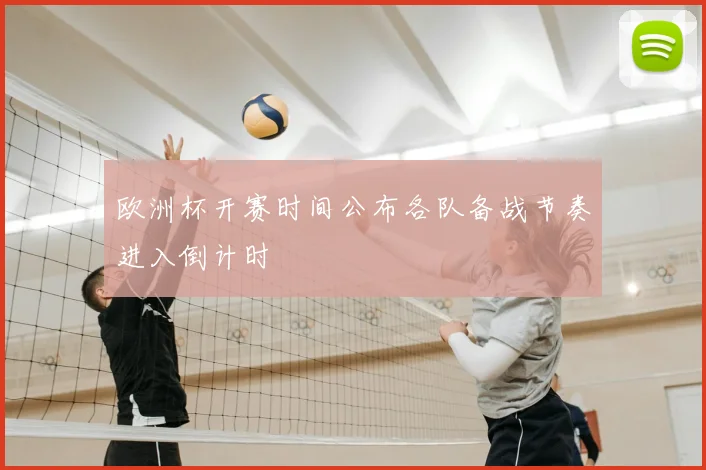 欧洲杯开赛时间公布各队备战节奏进入倒计时
