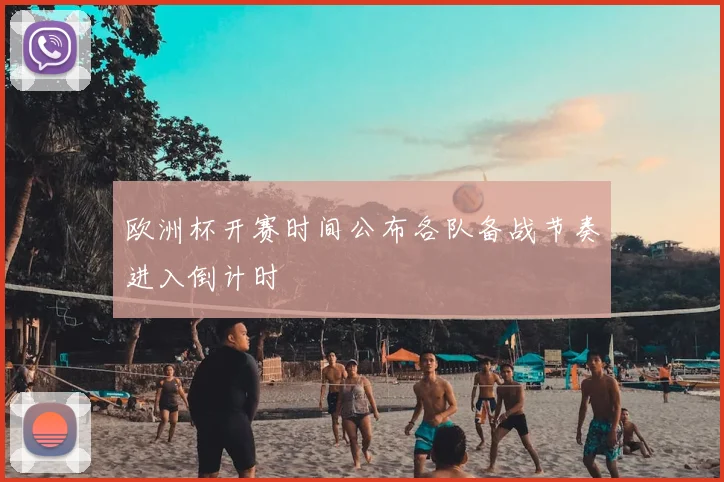 欧洲杯开赛时间公布各队备战节奏进入倒计时