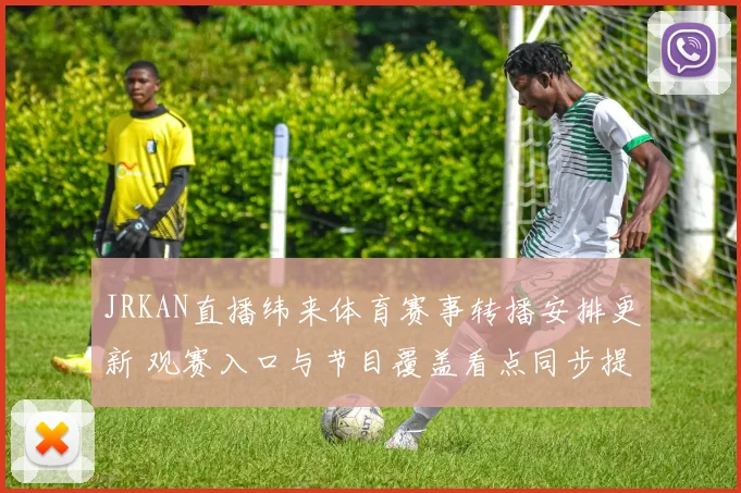 JRKAN直播纬来体育赛事转播安排更新 观赛入口与节目覆盖看点同步提升